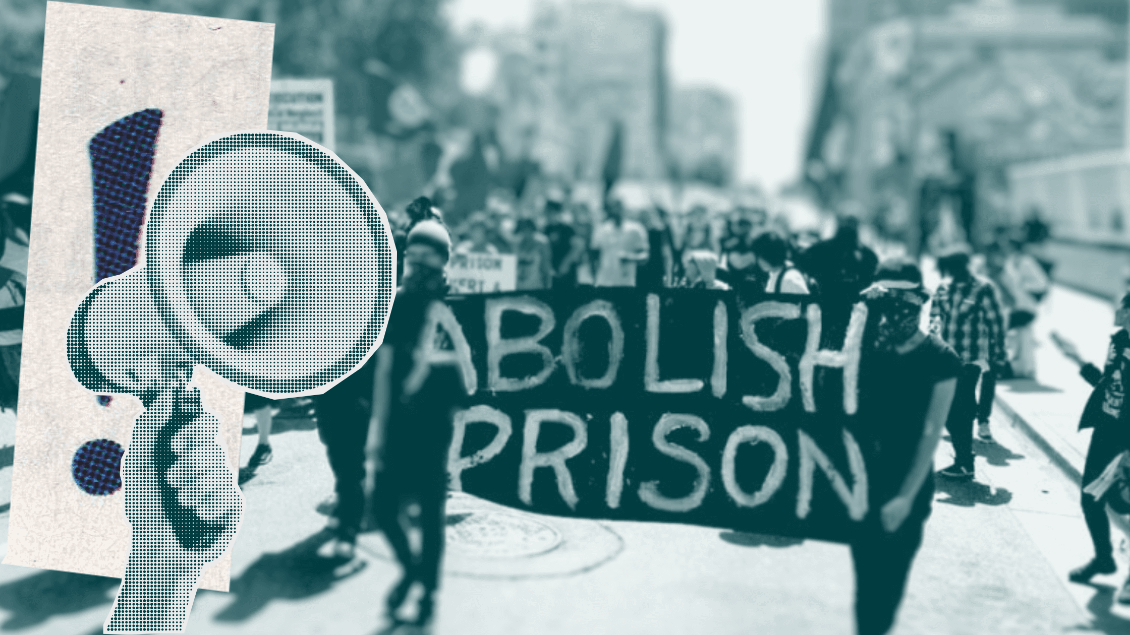 Collage hued blue with an image of a protest, centering a sign saying Abolish Prisons, and in the front left a hand with megaphone.
